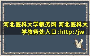 河北医科大学教务网 河北医科大学教务处入口：http：jwc.hebmu.edu*